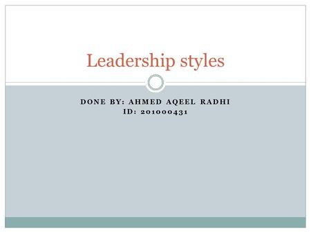 DONE BY: AHMED AQEEL RADHI ID: 201000431 Leadership styles.