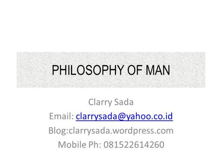 PHILOSOPHY OF MAN Clarry Sada   Blog:clarrysada.wordpress.com Mobile Ph: 081522614260.