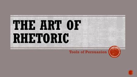 THE ART OF RHETORIC Tools of Persuasion.