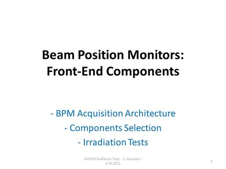 Beam Position Monitors: Front-End Components - BPM Acquisition Architecture - Components Selection - Irradiation Tests MOPOS Radiation Tests - JL Gonzalez.