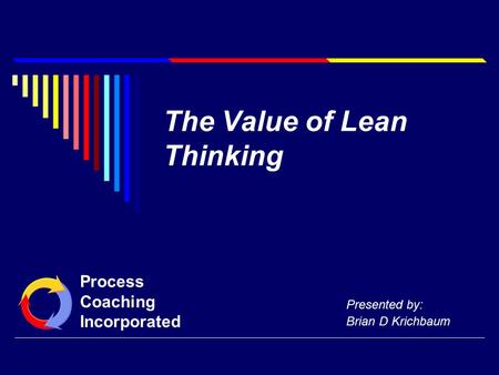 The Value of Lean Thinking Presented by: Brian D Krichbaum Process Coaching Incorporated.