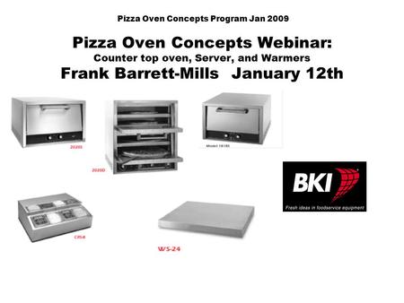 Pizza Oven Concepts Program Jan 2009 Pizza Oven Concepts Webinar: Counter top oven, Server, and Warmers Frank Barrett-Mills January 12th.