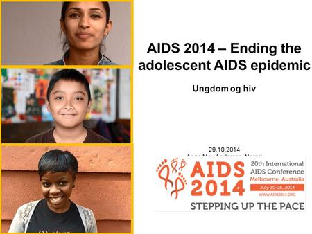 AIDS 2014 – Ending the adolescent AIDS epidemic Ungdom og hiv 29.10.2014 Anne May Andersen, Norad.