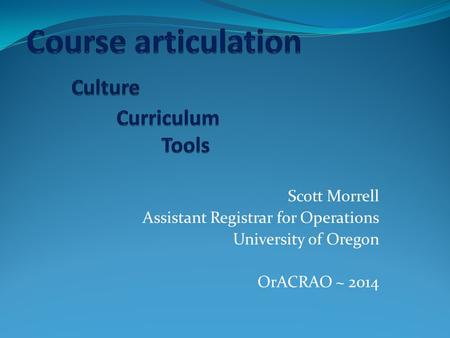 Scott Morrell Assistant Registrar for Operations University of Oregon OrACRAO ~ 2014.
