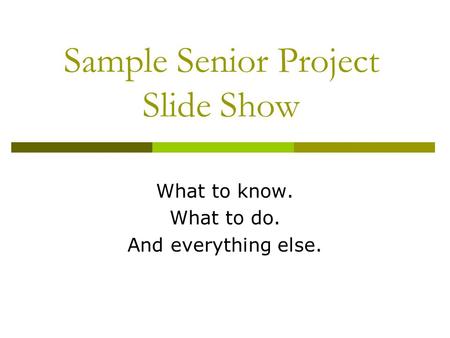 Sample Senior Project Slide Show What to know. What to do. And everything else.