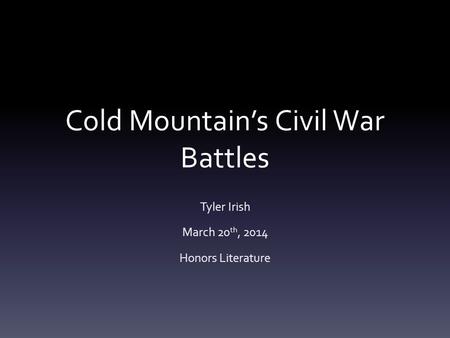 Cold Mountain’s Civil War Battles Tyler Irish March 20 th, 2014 Honors Literature.