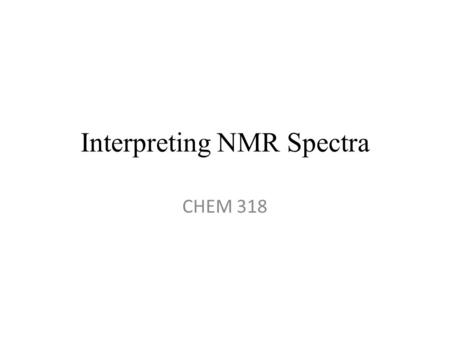 Interpreting NMR Spectra CHEM 318. Introduction You should read the assigned pages in your text (either Pavia or Solomons) for a detailed description.