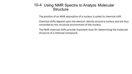 Using NMR Spectra to Analyze Molecular Structure 10-4 The position of an NMR absorption of a nucleus is called its chemical shift. Chemical shifts depend.