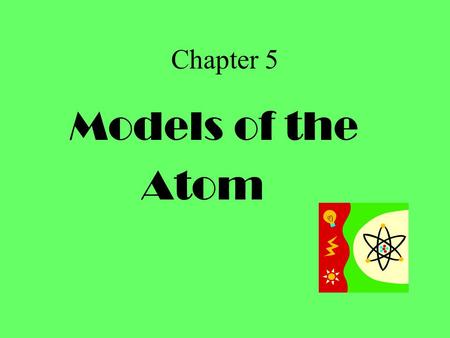 Chapter 5 Models of the Atom.