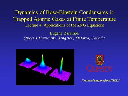 Dynamics of Bose-Einstein Condensates in Trapped Atomic Gases at Finite Temperature Eugene Zaremba Queen’s University, Kingston, Ontario, Canada Financial.