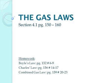 THE GAS LAWS Section 4.1 pg. 150 – 160 Homework: Boyle’s Law: pg. 152 # 6-9 Charles’ Law: pg. 156 # 14-17 Combined Gas Law: pg. 159 # 20-23.