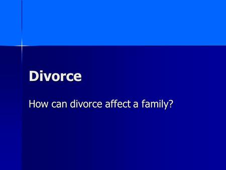 Divorce How can divorce affect a family?. Divorce Divorce – a legal way to end a marriage in which a judge or court decides the terms with respect to.