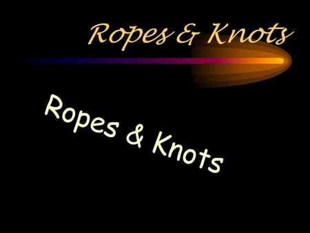 Ropes & Knots Ropes & Knots.