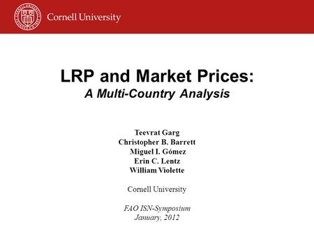 LRP and Market Prices: A Multi-Country Analysis Teevrat Garg Christopher B. Barrett Miguel I. Gómez Erin C. Lentz William Violette Cornell University FAO.