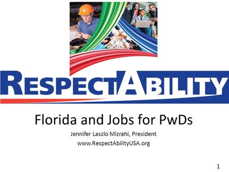 11 Florida and Jobs for PwDs Jennifer Laszlo Mizrahi, President www.RespectAbilityUSA.org.
