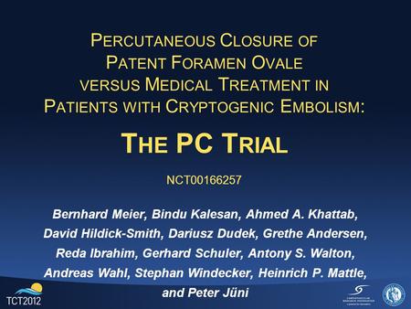 P ERCUTANEOUS C LOSURE OF P ATENT F ORAMEN O VALE VERSUS M EDICAL T REATMENT IN P ATIENTS WITH C RYPTOGENIC E MBOLISM : T HE PC T RIAL NCT00166257 Bernhard.