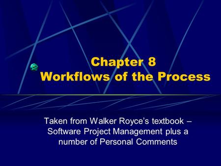 Chapter 8 Workflows of the Process Taken from Walker Royce’s textbook – Software Project Management plus a number of Personal Comments.