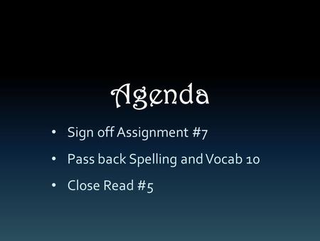 Agenda Sign off Assignment #7 Pass back Spelling and Vocab 10 Close Read #5.