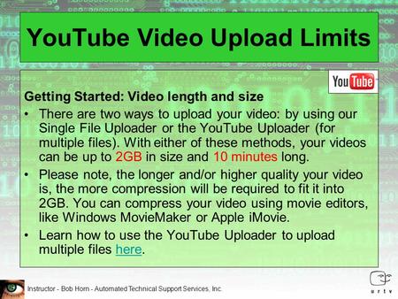 Instructor - Bob Horn - Automated Technical Support Services, Inc. YouTube Video Upload Limits Getting Started: Video length and size There are two ways.