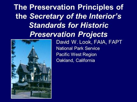 The Preservation Principles of the Secretary of the Interior’s Standards for Historic Preservation Projects David W. Look, FAIA, FAPT National Park Service.