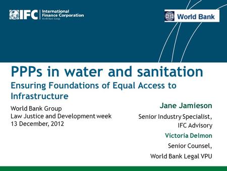 PPPs in water and sanitation Ensuring Foundations of Equal Access to Infrastructure Jane Jamieson Senior Industry Specialist, IFC Advisory Victoria Delmon.