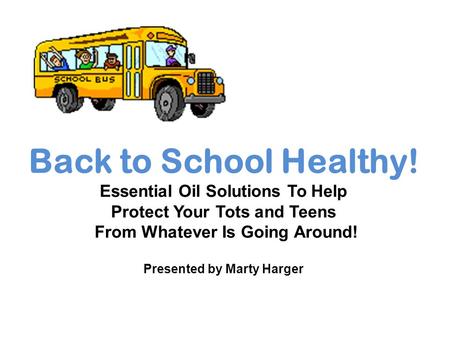 Back to School Healthy! Essential Oil Solutions To Help Protect Your Tots and Teens From Whatever Is Going Around! Presented by Marty Harger.