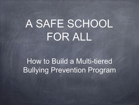 A SAFE SCHOOL FOR ALL How to Build a Multi-tiered Bullying Prevention Program.