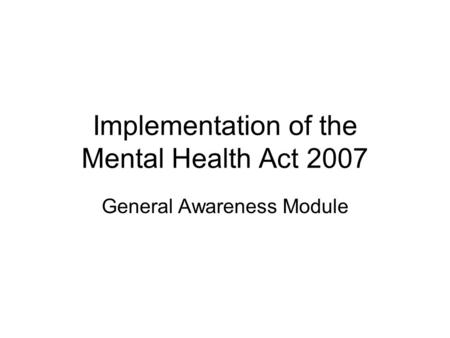 Implementation of the Mental Health Act 2007 General Awareness Module.