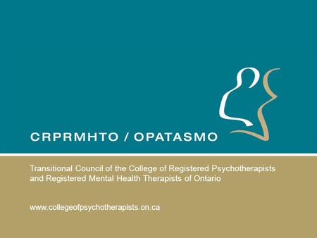 Transitional Council of the College of Registered Psychotherapists and Registered Mental Health Therapists of Ontario www.collegeofpsychotherapists.on.ca.