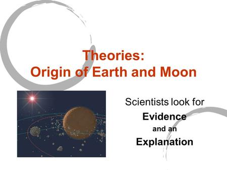 Theories: Origin of Earth and Moon Scientists look for Evidence and an Explanation.