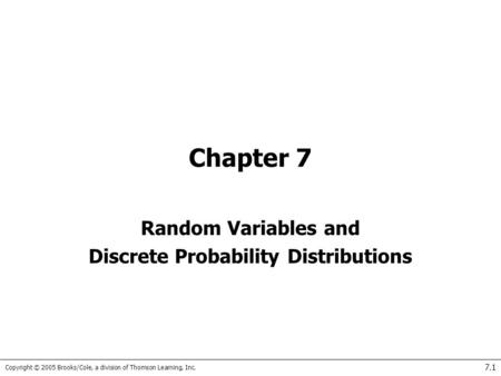 Copyright © 2005 Brooks/Cole, a division of Thomson Learning, Inc. 7.1 Chapter 7 Random Variables and Discrete Probability Distributions.