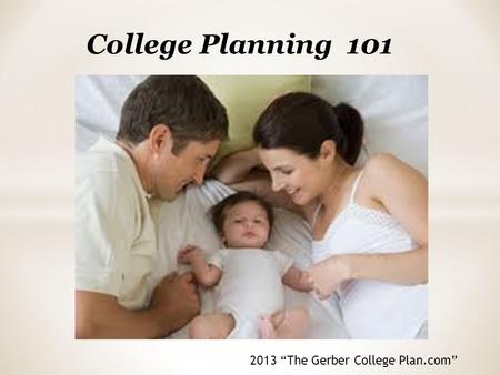 College Planning 101 2013 “The Gerber College Plan.com”