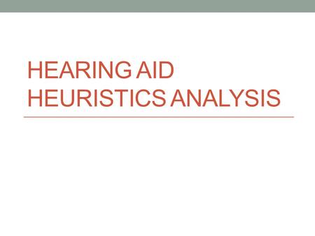 HEARING AID HEURISTICS ANALYSIS. Objective: To conduct usability and human factors testing on hearing aid device to assess if the required specifications.