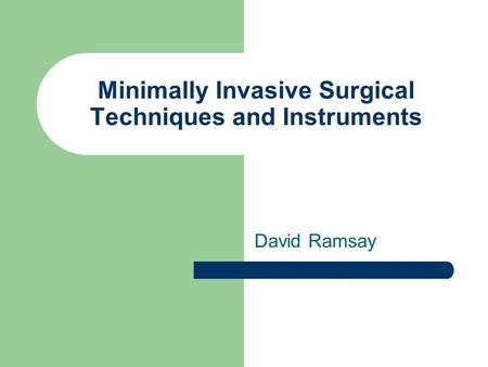Minimally Invasive Surgical Techniques and Instruments David Ramsay.