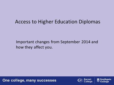 One college, many successes Access to Higher Education Diplomas Important changes from September 2014 and how they affect you.