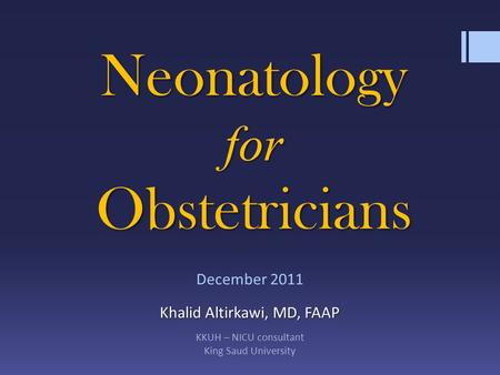 Khalid Altirkawi, MD, FAAP December 2011 Khalid Altirkawi, MD, FAAP KKUH – NICU consultant King Saud University Neonatology for Obstetricians.