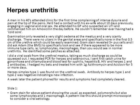 Herpes urethritis A man in his 40’s attended clinic for the first time complaining of intense dysuria and pain at the tip of the penis. He’d had a contact.