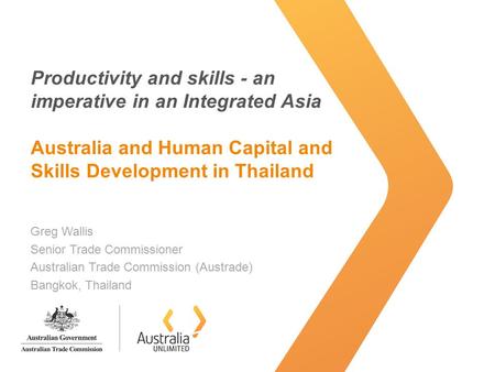 Productivity and skills - an imperative in an Integrated Asia Australia and Human Capital and Skills Development in Thailand Greg Wallis Senior Trade Commissioner.
