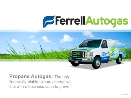 Propane Autogas: The only financially viable, clean, alternative fuel with a business case to prove it. 5.13.2011.