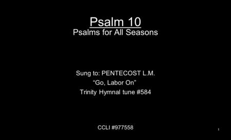 Psalm 10 Psalms for All Seasons Sung to: PENTECOST L.M. “Go, Labor On” Trinity Hymnal tune #584 CCLI #977558 1.