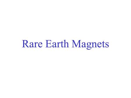 Rare Earth Magnets History –Loadstones (Fe 3 O 4 ) –Steels –Alnicos (Al, Ni, Co, and Fe) –Ferrites –Rare-Earth Samarium-Cobalt Neodymium-Iron-Boron.