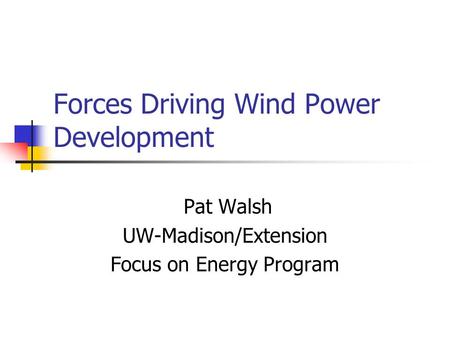 Forces Driving Wind Power Development Pat Walsh UW-Madison/Extension Focus on Energy Program.