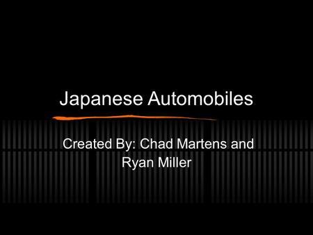 Japanese Automobiles Created By: Chad Martens and Ryan Miller.