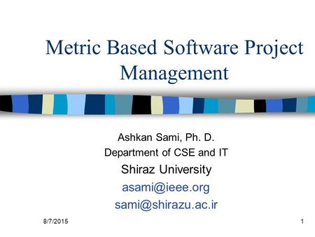 8/7/20151 Metric Based Software Project Management Ashkan Sami, Ph. D. Department of CSE and IT Shiraz University