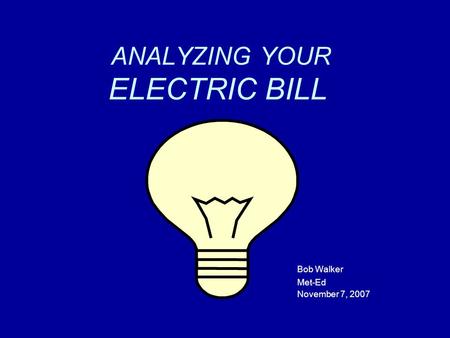 ANALYZING YOUR ELECTRIC BILL Bob Walker Met-Ed November 7, 2007.