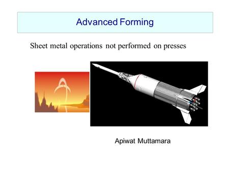 Advanced Forming Sheet metal operations not performed on presses Apiwat Muttamara.