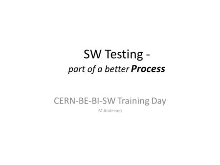 SW Testing - part of a better Process CERN-BE-BI-SW Training Day M.Andersen.