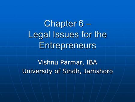 Chapter 6 – Legal Issues for the Entrepreneurs Vishnu Parmar, IBA University of Sindh, Jamshoro.