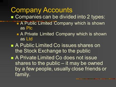 Company Accounts Companies can be divided into 2 types: A Public Limited Company which is shown as Plc A Private Limited Company which is shown as Ltd.