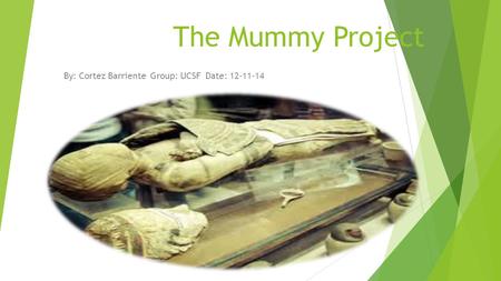 The Mummy Project By: Cortez Barriente Group: UCSF Date: 12-11-14.